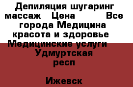 Депиляция шугаринг массаж › Цена ­ 200 - Все города Медицина, красота и здоровье » Медицинские услуги   . Удмуртская респ.,Ижевск г.